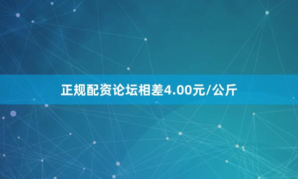 正规配资论坛相差4.00元/公斤
