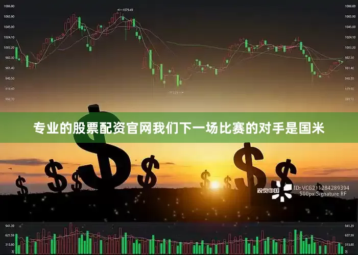 专业的股票配资官网我们下一场比赛的对手是国米