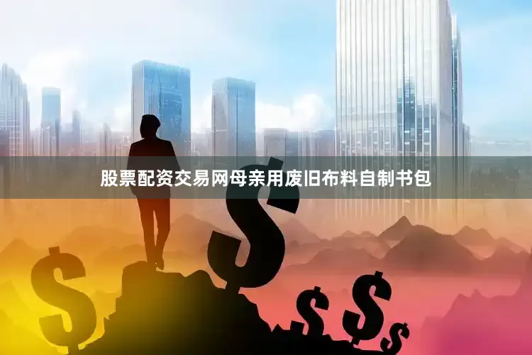 股票配资交易网母亲用废旧布料自制书包
