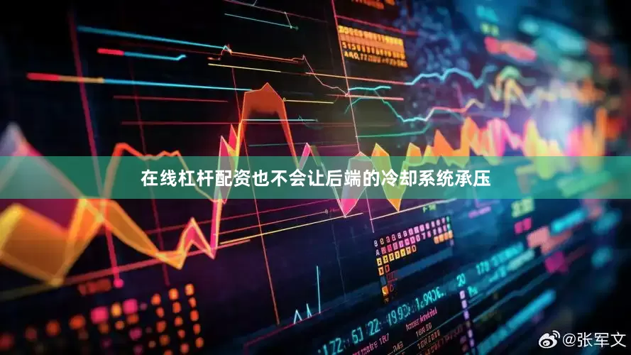 在线杠杆配资也不会让后端的冷却系统承压